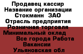 Продавец-кассир › Название организации ­ Стокманн, ЗАО › Отрасль предприятия ­ Розничная торговля › Минимальный оклад ­ 28 500 - Все города Работа » Вакансии   . Ульяновская обл.,Барыш г.